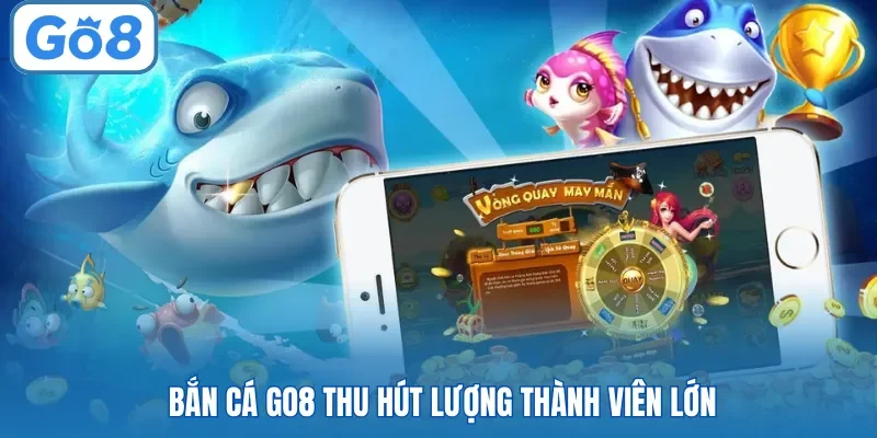 Bắn cá Go8 thu hút lượng thành viên lớn
