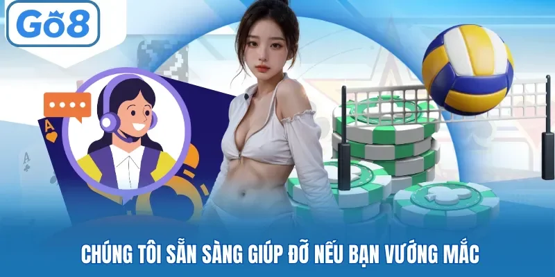 Chúng tôi sẵn sàng giúp đỡ nếu bạn vướng mắc