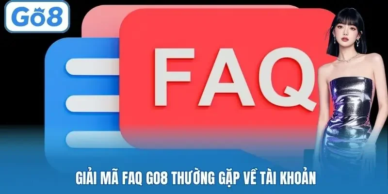 Giải mã FAQ Go8 thường gặp về tài khoản