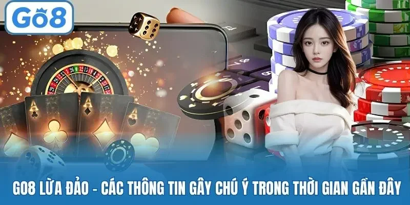 Go8 lừa đảo - các thông tin gây chú ý trong thời gian gần đây