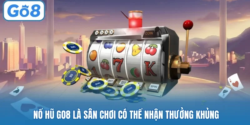 Nổ hũ Go8 là sân chơi có thể nhận thưởng khủng
