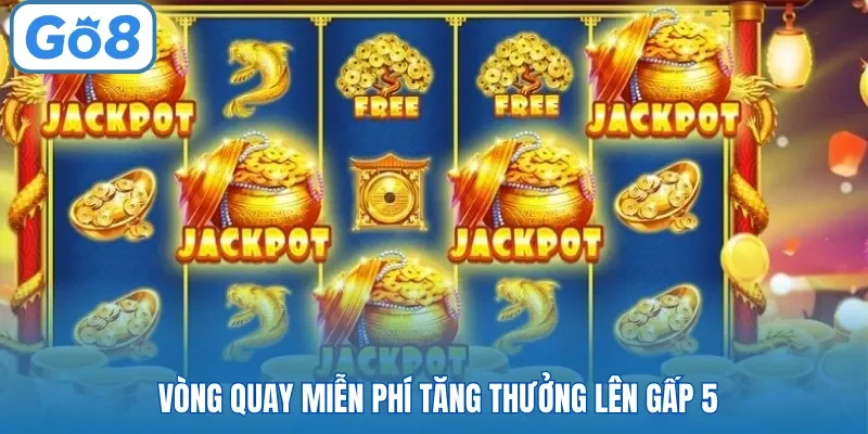 Vòng quay miễn phí tăng thưởng lên gấp 5